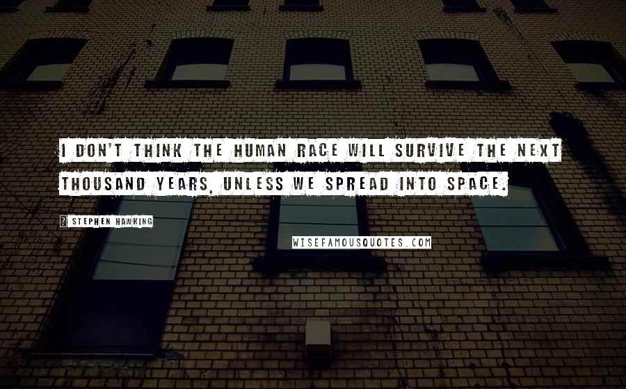 Stephen Hawking Quotes: I don't think the human race will survive the next thousand years, unless we spread into space.