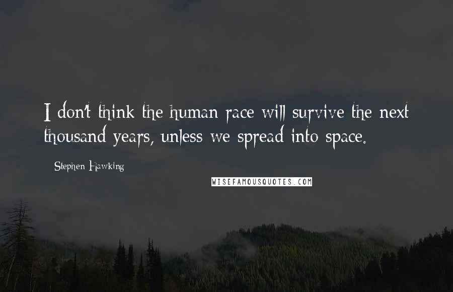 Stephen Hawking Quotes: I don't think the human race will survive the next thousand years, unless we spread into space.