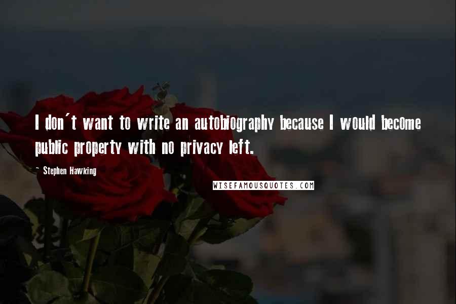 Stephen Hawking Quotes: I don't want to write an autobiography because I would become public property with no privacy left.