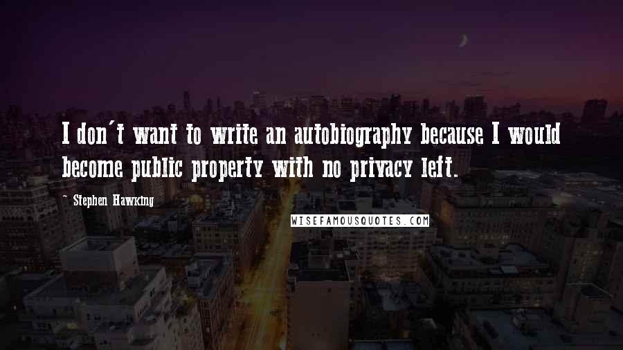 Stephen Hawking Quotes: I don't want to write an autobiography because I would become public property with no privacy left.