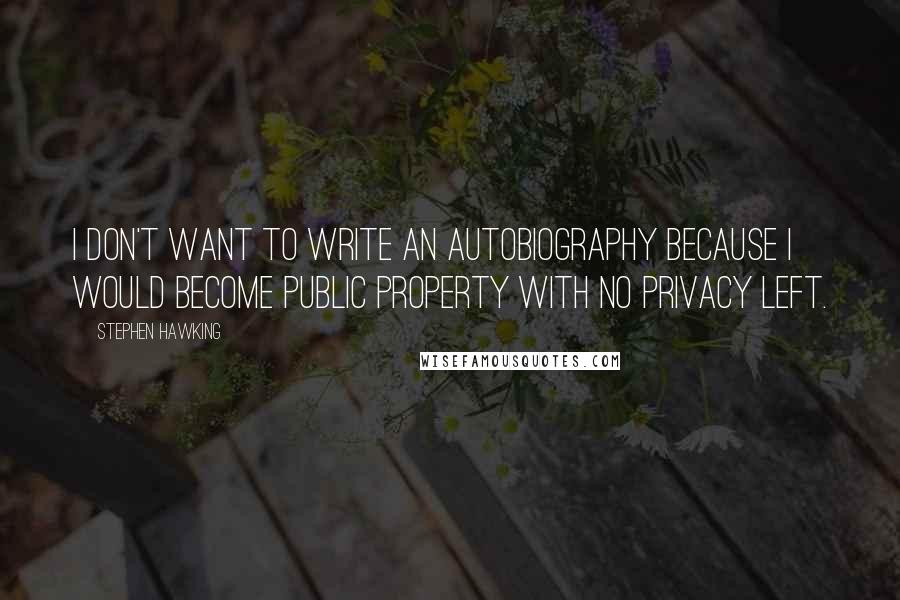 Stephen Hawking Quotes: I don't want to write an autobiography because I would become public property with no privacy left.