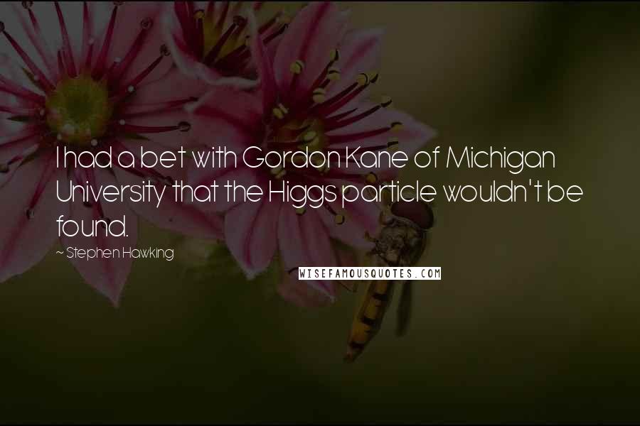 Stephen Hawking Quotes: I had a bet with Gordon Kane of Michigan University that the Higgs particle wouldn't be found.