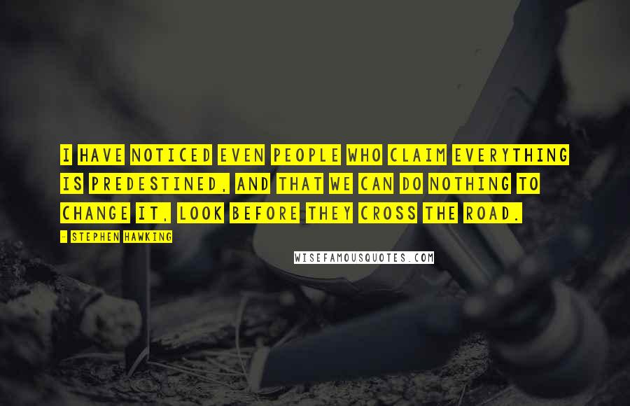 Stephen Hawking Quotes: I have noticed even people who claim everything is predestined, and that we can do nothing to change it, look before they cross the road.