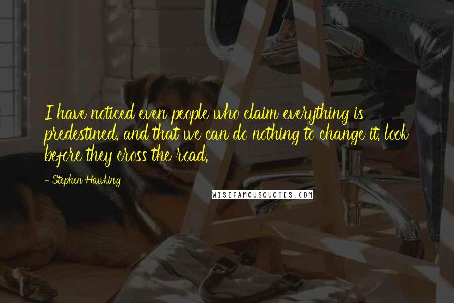 Stephen Hawking Quotes: I have noticed even people who claim everything is predestined, and that we can do nothing to change it, look before they cross the road.