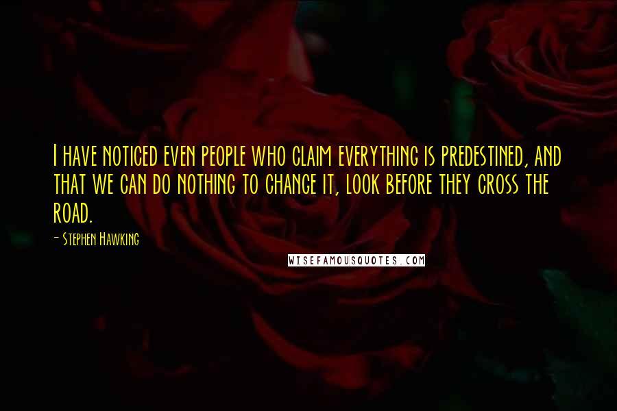 Stephen Hawking Quotes: I have noticed even people who claim everything is predestined, and that we can do nothing to change it, look before they cross the road.