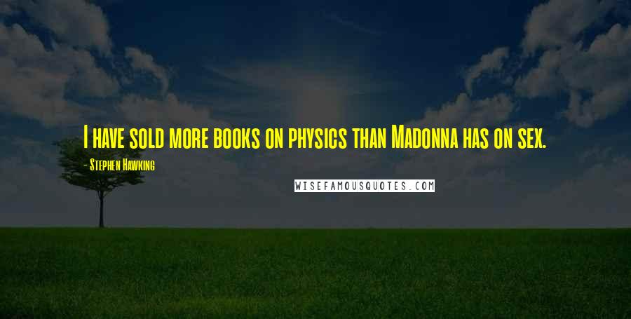 Stephen Hawking Quotes: I have sold more books on physics than Madonna has on sex.