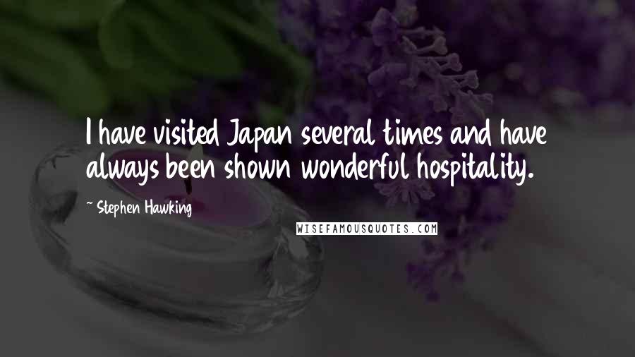 Stephen Hawking Quotes: I have visited Japan several times and have always been shown wonderful hospitality.