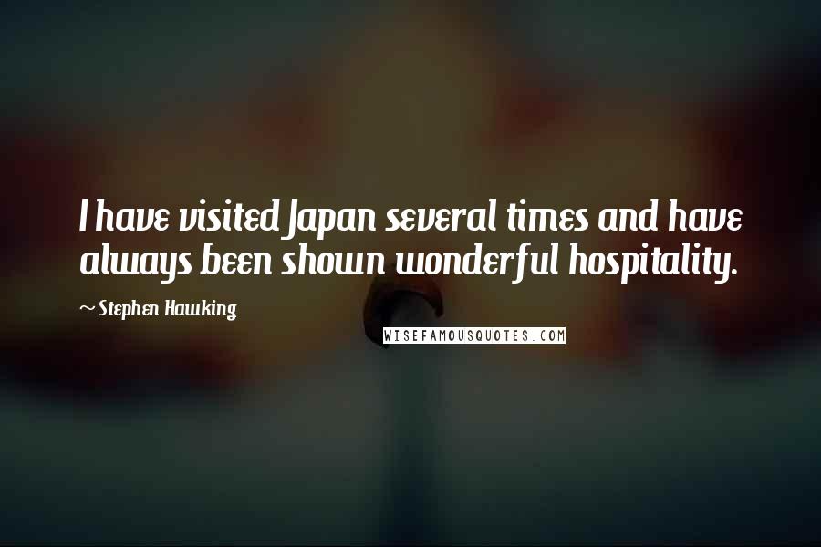 Stephen Hawking Quotes: I have visited Japan several times and have always been shown wonderful hospitality.