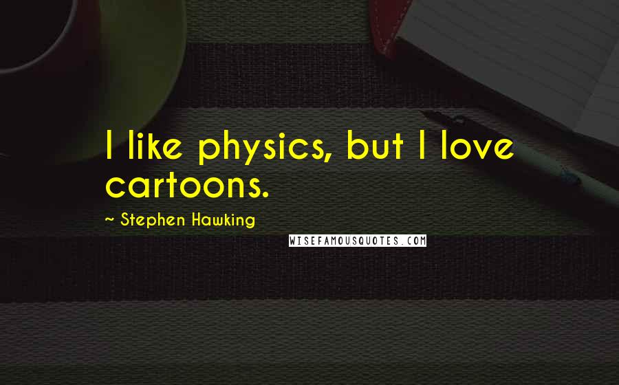 Stephen Hawking Quotes: I like physics, but I love cartoons.