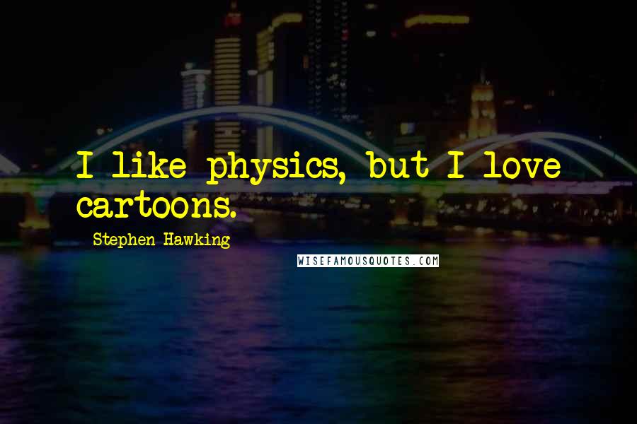 Stephen Hawking Quotes: I like physics, but I love cartoons.