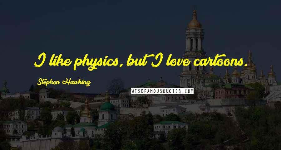 Stephen Hawking Quotes: I like physics, but I love cartoons.