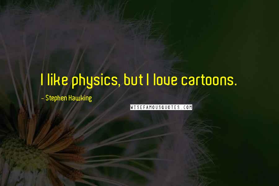 Stephen Hawking Quotes: I like physics, but I love cartoons.