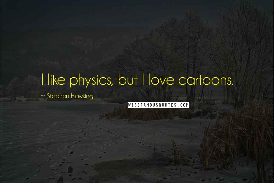 Stephen Hawking Quotes: I like physics, but I love cartoons.