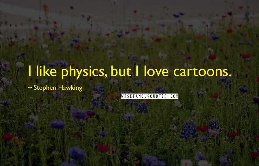 Stephen Hawking Quotes: I like physics, but I love cartoons.