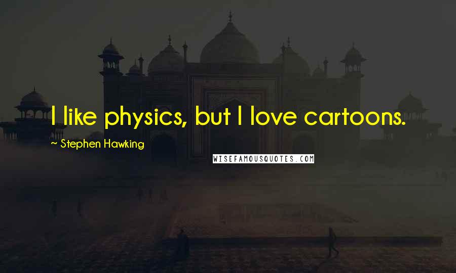 Stephen Hawking Quotes: I like physics, but I love cartoons.