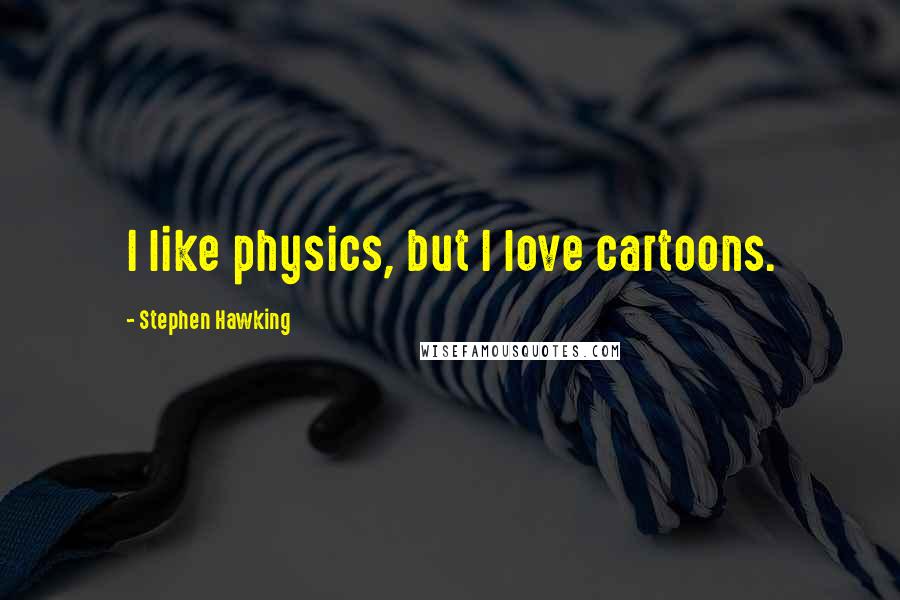 Stephen Hawking Quotes: I like physics, but I love cartoons.