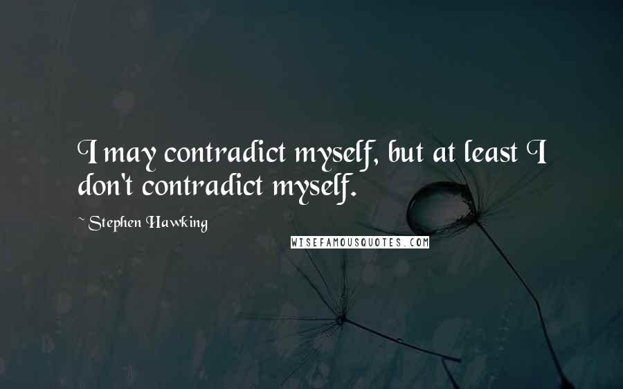 Stephen Hawking Quotes: I may contradict myself, but at least I don't contradict myself.