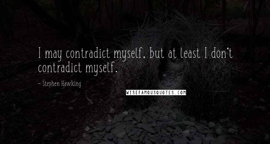 Stephen Hawking Quotes: I may contradict myself, but at least I don't contradict myself.