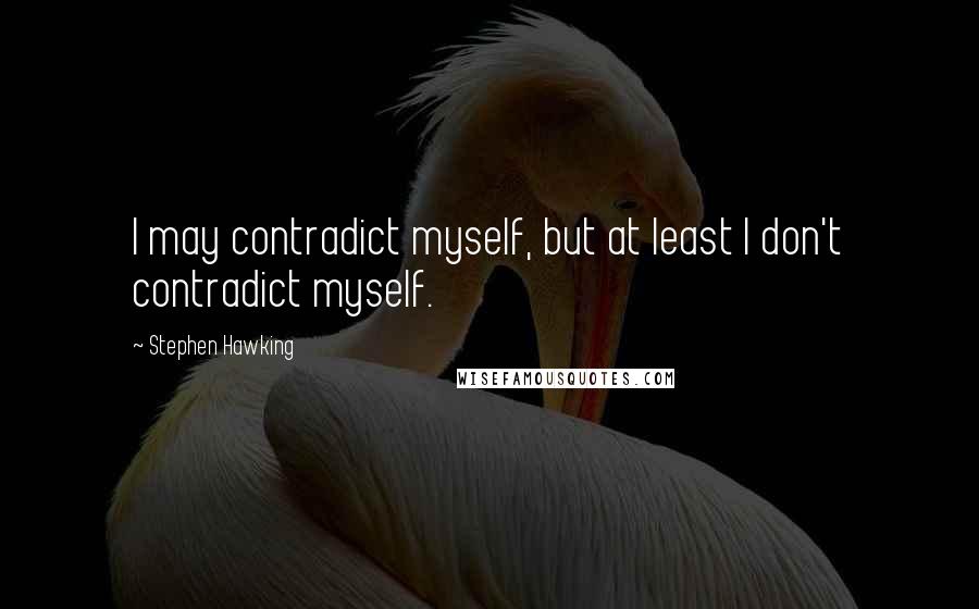 Stephen Hawking Quotes: I may contradict myself, but at least I don't contradict myself.