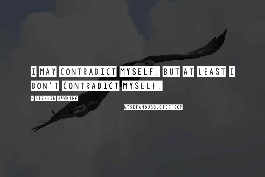 Stephen Hawking Quotes: I may contradict myself, but at least I don't contradict myself.