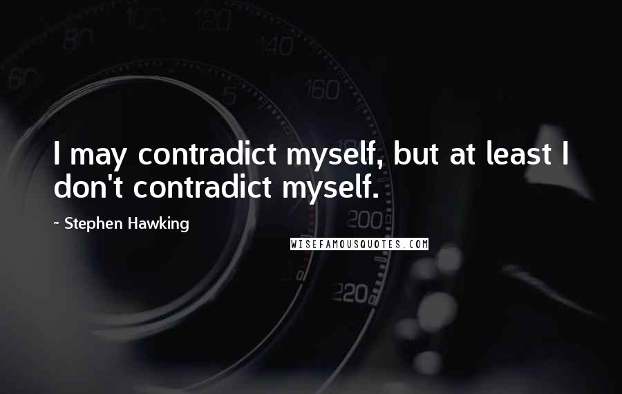 Stephen Hawking Quotes: I may contradict myself, but at least I don't contradict myself.