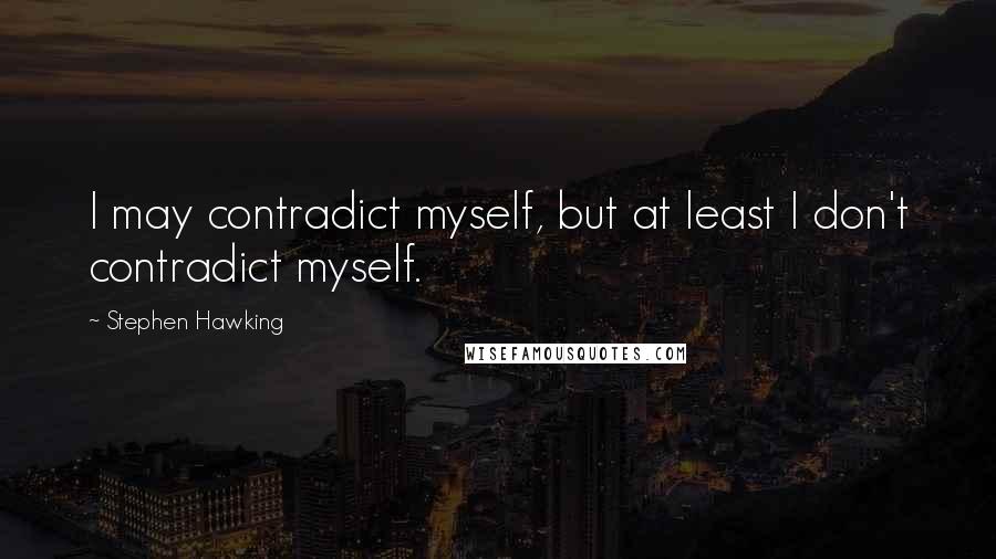 Stephen Hawking Quotes: I may contradict myself, but at least I don't contradict myself.