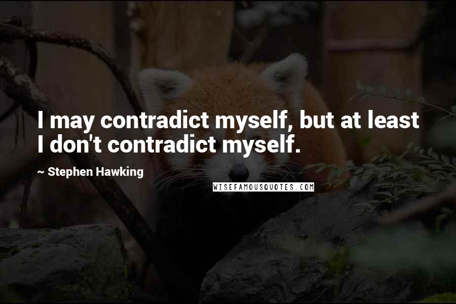 Stephen Hawking Quotes: I may contradict myself, but at least I don't contradict myself.
