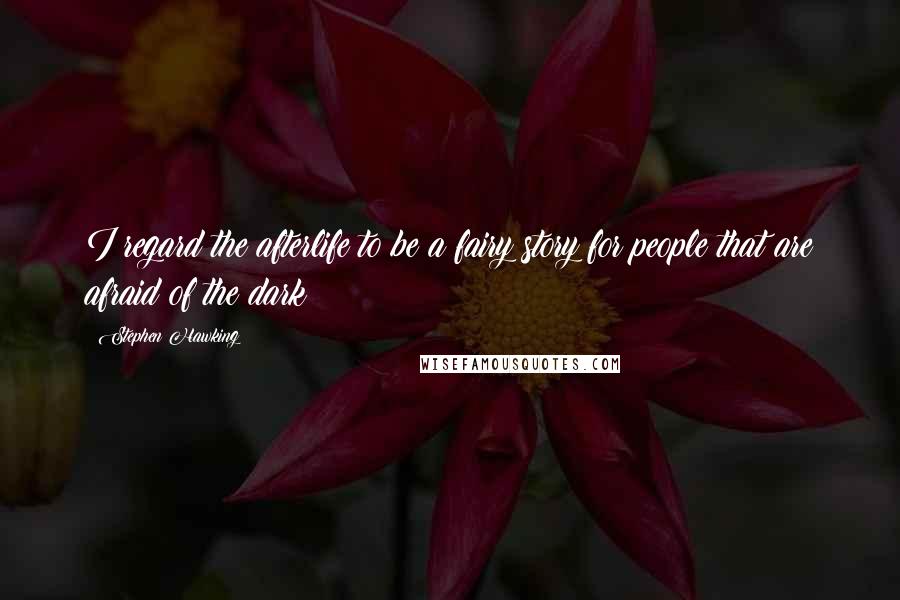 Stephen Hawking Quotes: I regard the afterlife to be a fairy story for people that are afraid of the dark