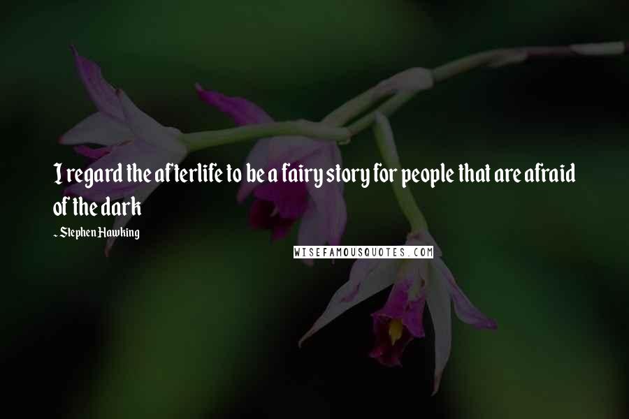 Stephen Hawking Quotes: I regard the afterlife to be a fairy story for people that are afraid of the dark