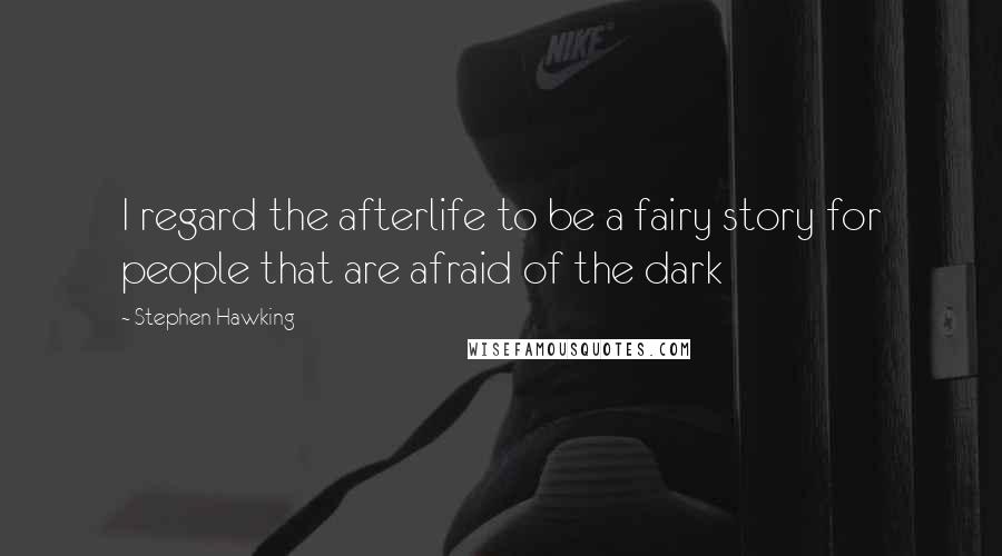 Stephen Hawking Quotes: I regard the afterlife to be a fairy story for people that are afraid of the dark