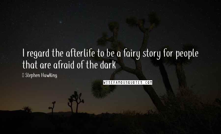 Stephen Hawking Quotes: I regard the afterlife to be a fairy story for people that are afraid of the dark