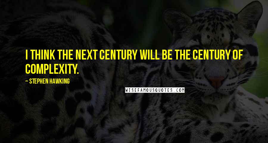 Stephen Hawking Quotes: I think the next century will be the century of complexity.