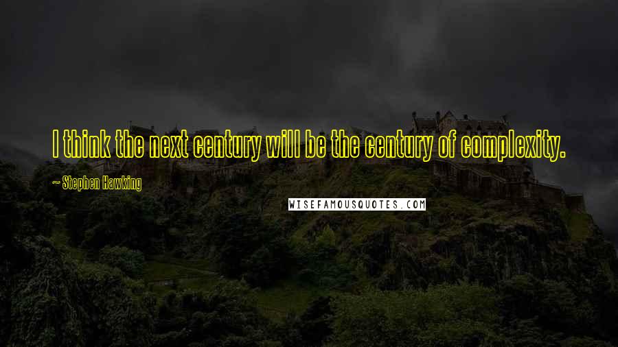 Stephen Hawking Quotes: I think the next century will be the century of complexity.
