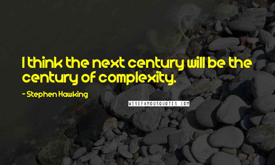 Stephen Hawking Quotes: I think the next century will be the century of complexity.