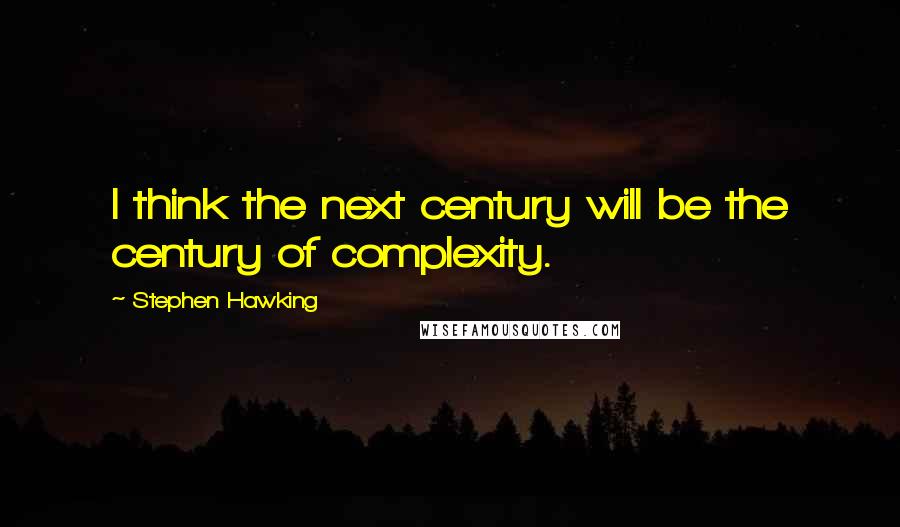 Stephen Hawking Quotes: I think the next century will be the century of complexity.