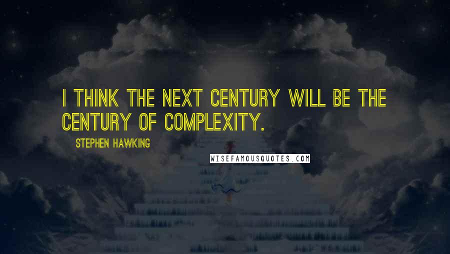 Stephen Hawking Quotes: I think the next century will be the century of complexity.