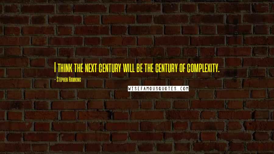 Stephen Hawking Quotes: I think the next century will be the century of complexity.