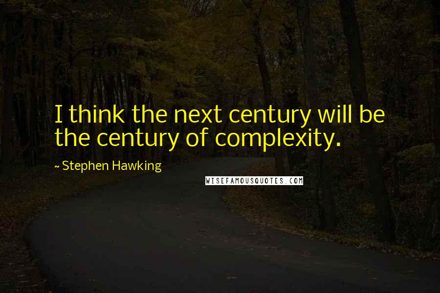 Stephen Hawking Quotes: I think the next century will be the century of complexity.