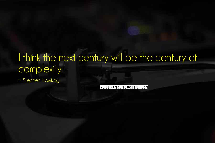 Stephen Hawking Quotes: I think the next century will be the century of complexity.