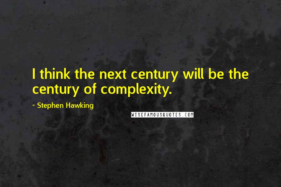 Stephen Hawking Quotes: I think the next century will be the century of complexity.