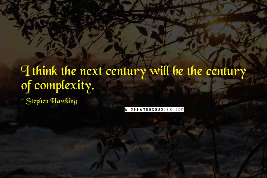 Stephen Hawking Quotes: I think the next century will be the century of complexity.