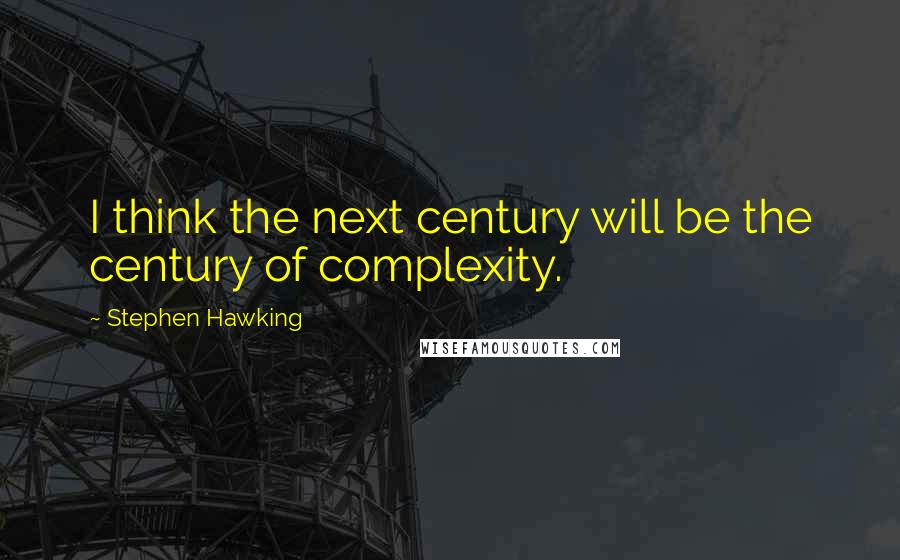 Stephen Hawking Quotes: I think the next century will be the century of complexity.