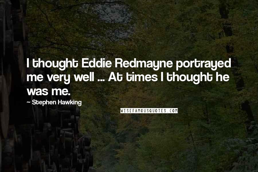 Stephen Hawking Quotes: I thought Eddie Redmayne portrayed me very well ... At times I thought he was me.