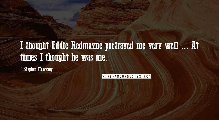 Stephen Hawking Quotes: I thought Eddie Redmayne portrayed me very well ... At times I thought he was me.