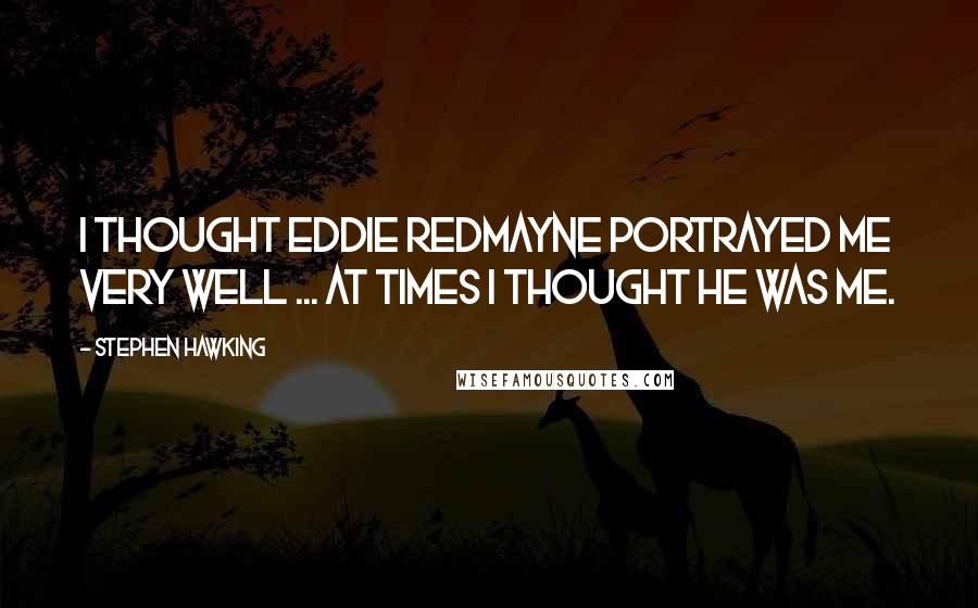 Stephen Hawking Quotes: I thought Eddie Redmayne portrayed me very well ... At times I thought he was me.