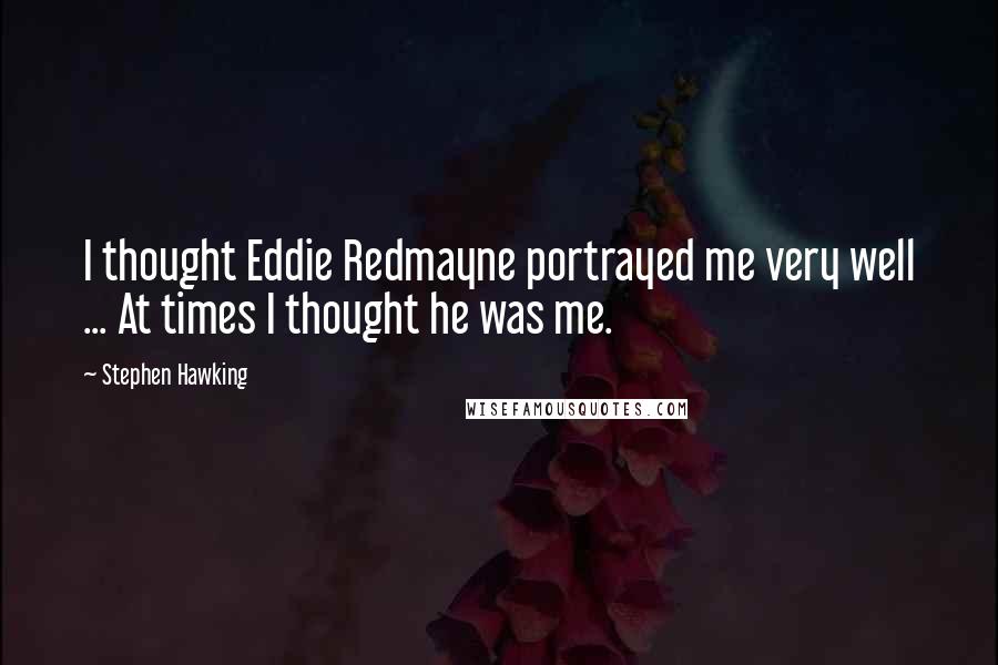 Stephen Hawking Quotes: I thought Eddie Redmayne portrayed me very well ... At times I thought he was me.