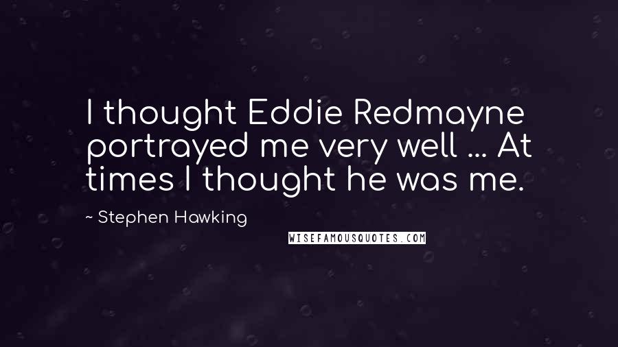 Stephen Hawking Quotes: I thought Eddie Redmayne portrayed me very well ... At times I thought he was me.