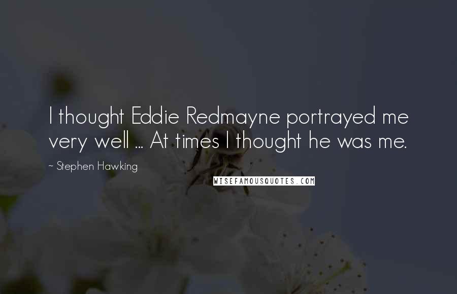 Stephen Hawking Quotes: I thought Eddie Redmayne portrayed me very well ... At times I thought he was me.