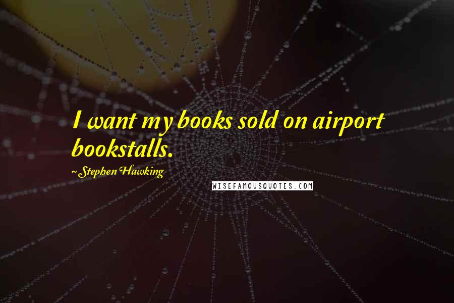 Stephen Hawking Quotes: I want my books sold on airport bookstalls.