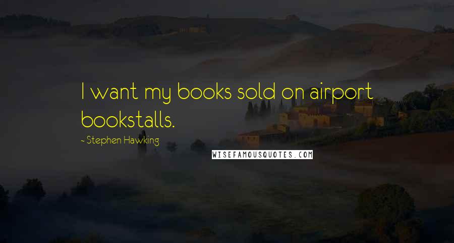 Stephen Hawking Quotes: I want my books sold on airport bookstalls.
